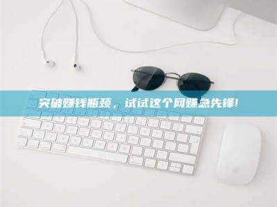 宿迁突破赚钱瓶颈，试试这个网赚急先锋!