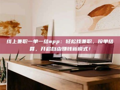 宿迁线上兼职一单一结app：轻松找兼职，按单结算，开启自由赚钱新模式！