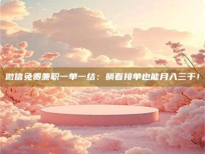 宿迁微信免费兼职一单一结：躺着接单也能月入三千！