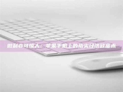 宿迁微利亦可惊人：苹果手机上的指尖经济致富术