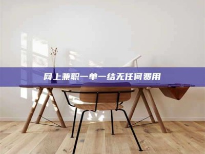 宿迁网上兼职一单一结无任何费用