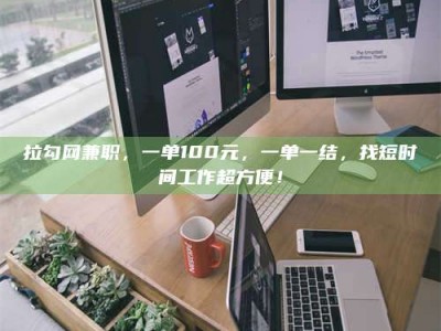 宿迁拉勾网兼职，一单100元，一单一结，找短时间工作超方便！