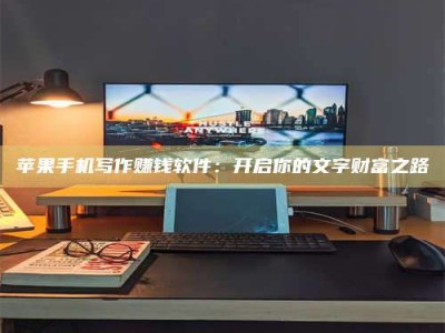 宿迁苹果手机写作赚钱软件：开启你的文字财富之路