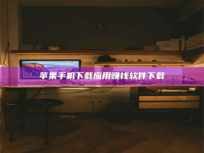 宿迁苹果手机下载应用赚钱软件下载