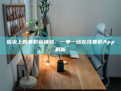 宿迁指尖上的兼职新体验：一单一结在线兼职App解析