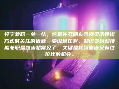 宿迁打字兼职一单一结，这是许多朋友寻找灵活赚钱方式时关注的话题。要说现在啊，知识变现和技能兼职是越来越常见了，关键是找到靠谱又有性价比的机会。
