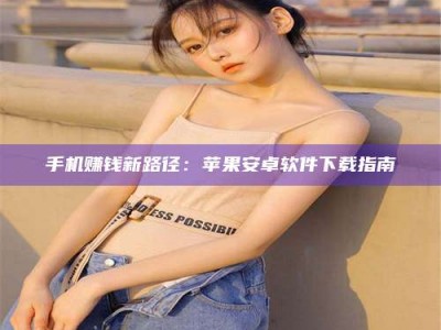 宿迁手机赚钱新路径：苹果安卓软件下载指南