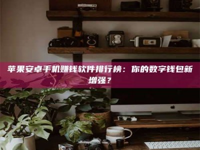 宿迁苹果安卓手机赚钱软件排行榜：你的数字钱包新增强？