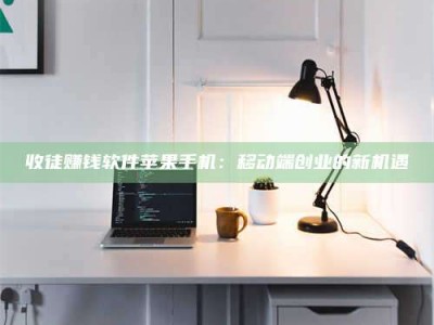 宿迁收徒赚钱软件苹果手机：移动端创业的新机遇