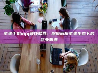 宿迁苹果手机aqq赚钱软件：深度解析苹果生态下的商业机遇